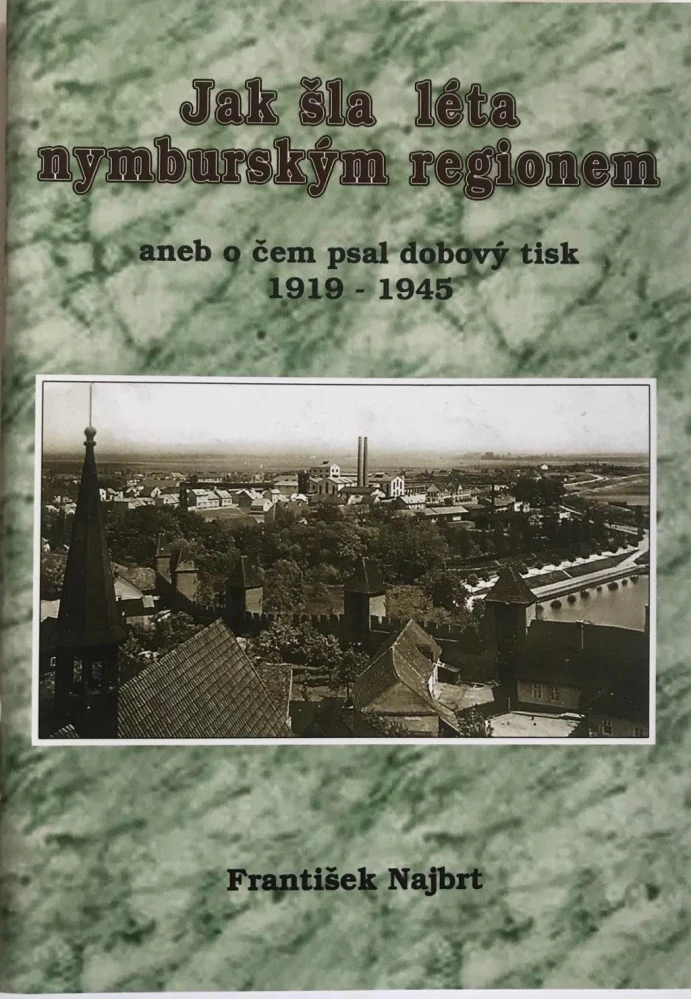 Frantisek Najbrt Jak sla leta nymburským regionem aneb o čem psal dobový tisk 1919-1945 Naklad 500 ks 2005