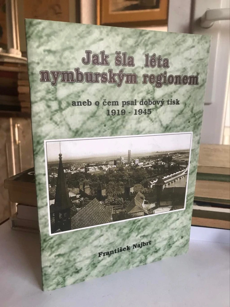 Frantisek Najbrt Jak sla leta nymburským regionem aneb o čem psal dobový tisk 1919-1945 Naklad 500 ks 2005